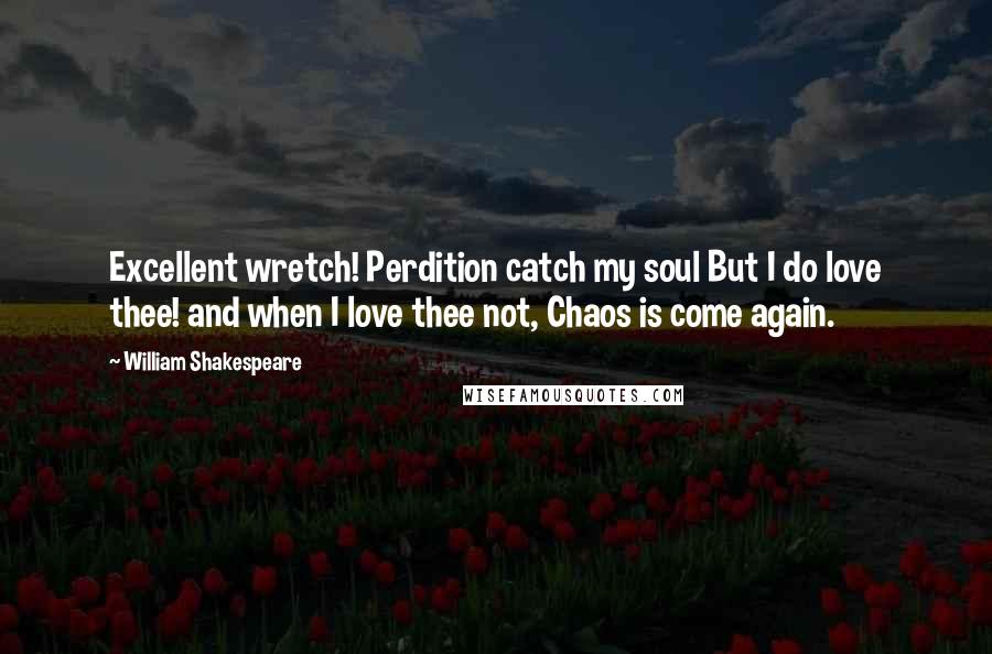 William Shakespeare Quotes: Excellent wretch! Perdition catch my soul But I do love thee! and when I love thee not, Chaos is come again.