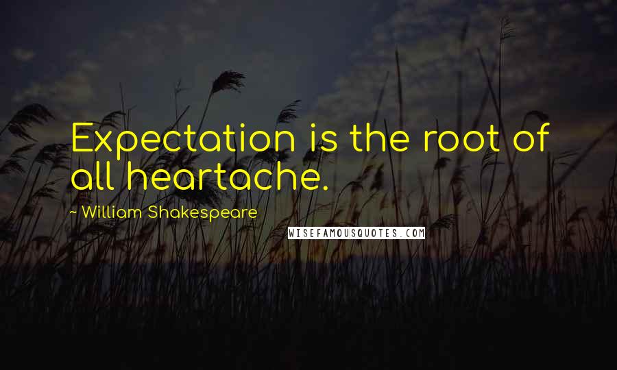 William Shakespeare Quotes: Expectation is the root of all heartache.