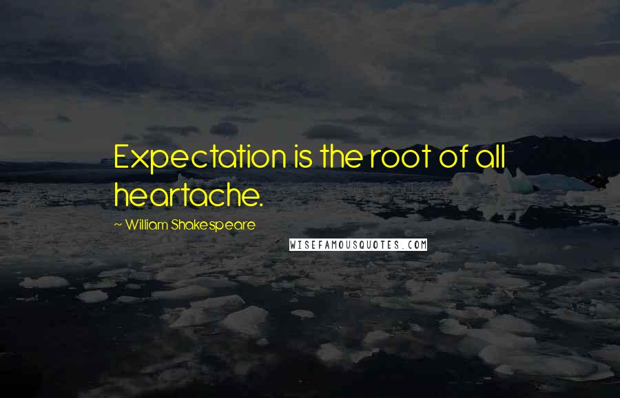 William Shakespeare Quotes: Expectation is the root of all heartache.