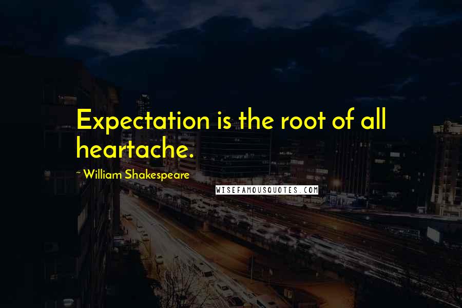 William Shakespeare Quotes: Expectation is the root of all heartache.