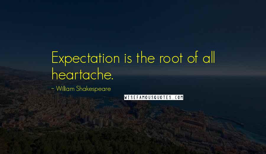 William Shakespeare Quotes: Expectation is the root of all heartache.