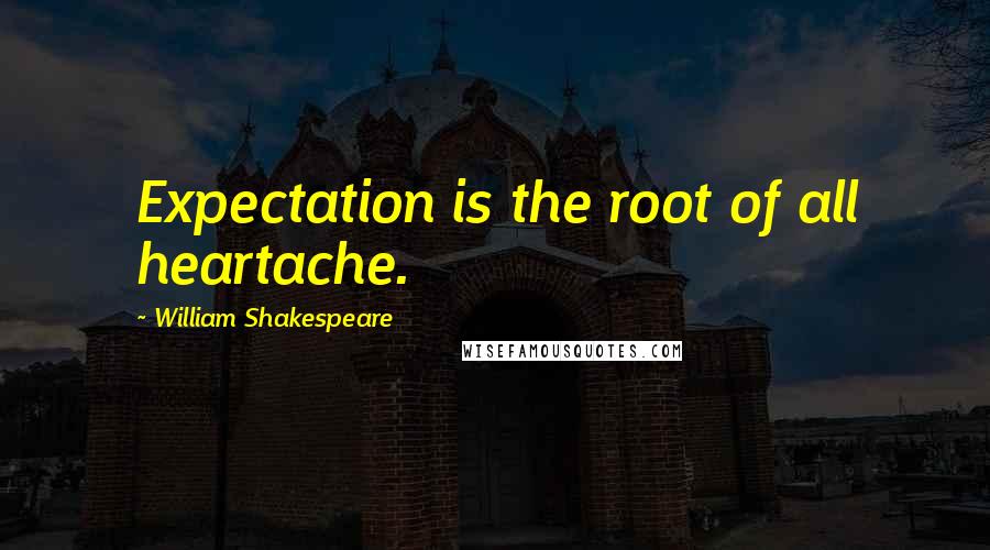 William Shakespeare Quotes: Expectation is the root of all heartache.