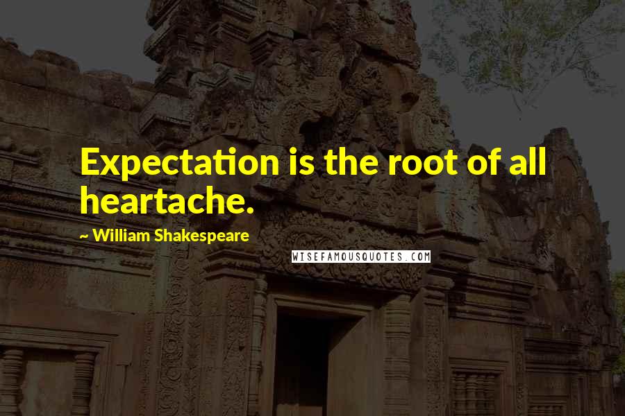 William Shakespeare Quotes: Expectation is the root of all heartache.