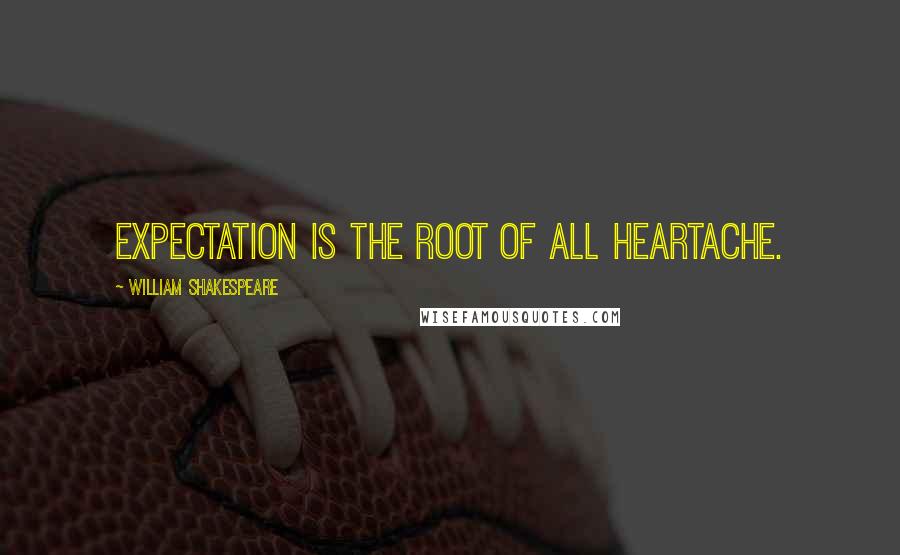 William Shakespeare Quotes: Expectation is the root of all heartache.