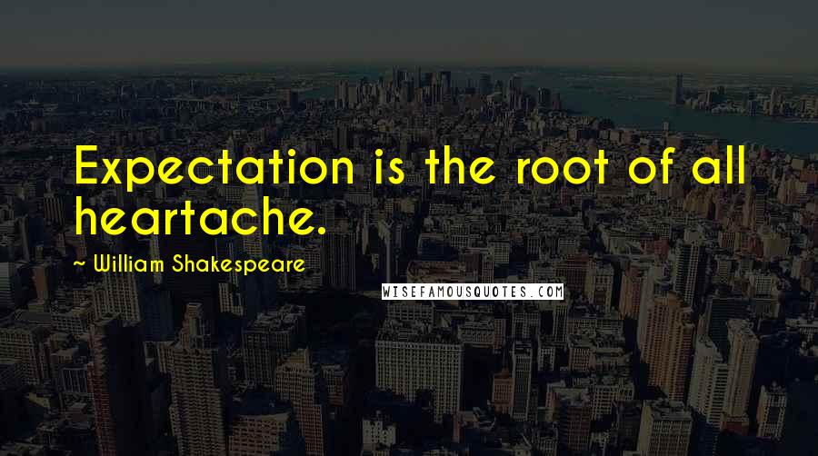 William Shakespeare Quotes: Expectation is the root of all heartache.