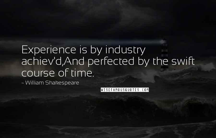 William Shakespeare Quotes: Experience is by industry achiev'd,And perfected by the swift course of time.