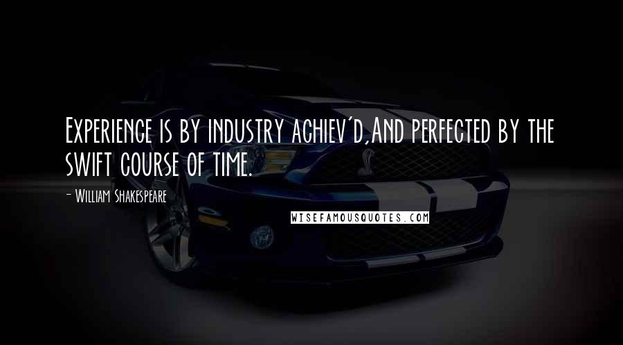 William Shakespeare Quotes: Experience is by industry achiev'd,And perfected by the swift course of time.