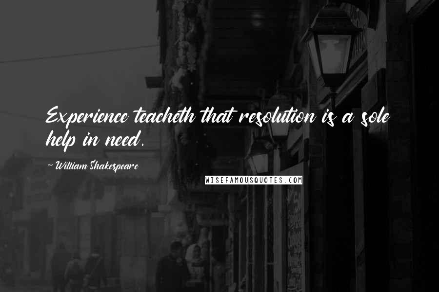 William Shakespeare Quotes: Experience teacheth that resolution is a sole help in need.