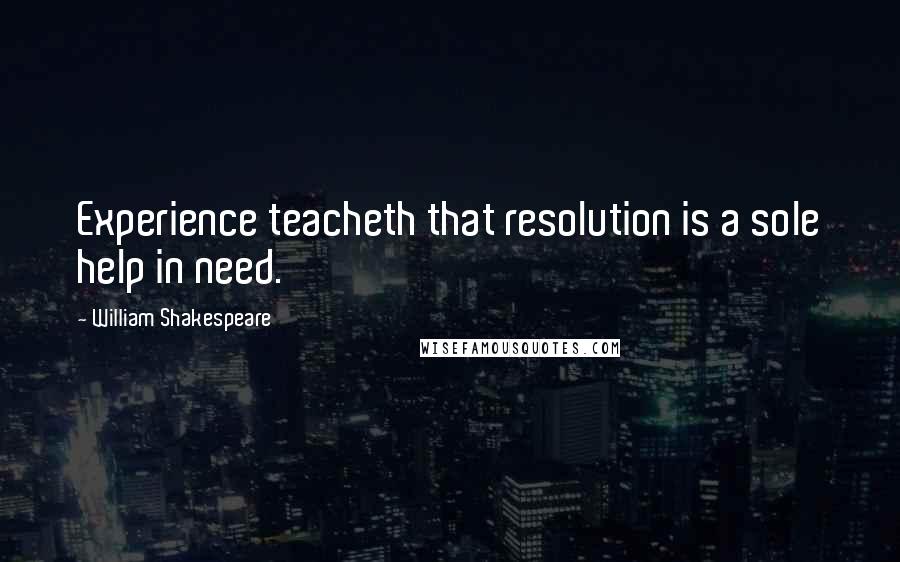 William Shakespeare Quotes: Experience teacheth that resolution is a sole help in need.