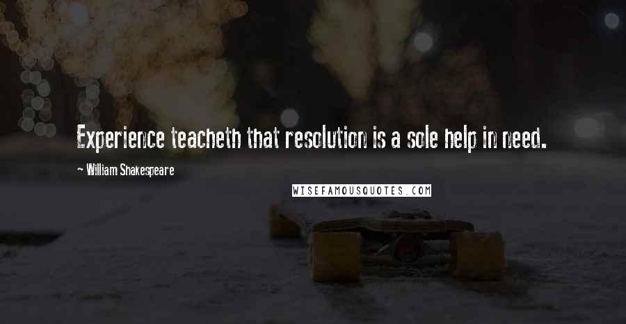 William Shakespeare Quotes: Experience teacheth that resolution is a sole help in need.