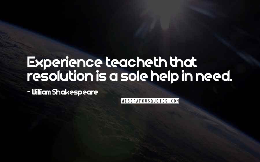 William Shakespeare Quotes: Experience teacheth that resolution is a sole help in need.