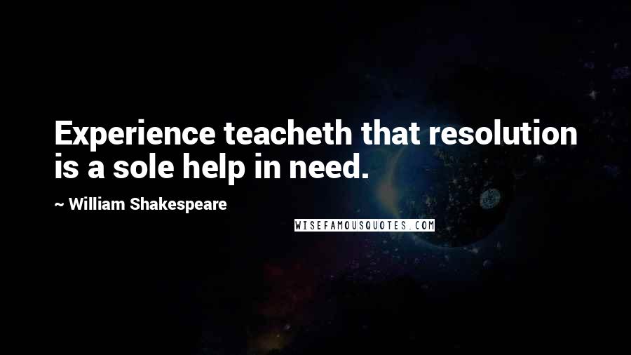 William Shakespeare Quotes: Experience teacheth that resolution is a sole help in need.