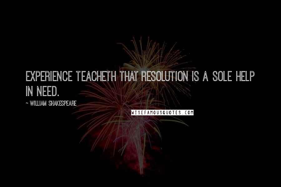 William Shakespeare Quotes: Experience teacheth that resolution is a sole help in need.