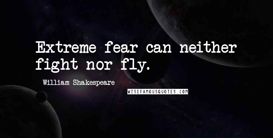 William Shakespeare Quotes: Extreme fear can neither fight nor fly.