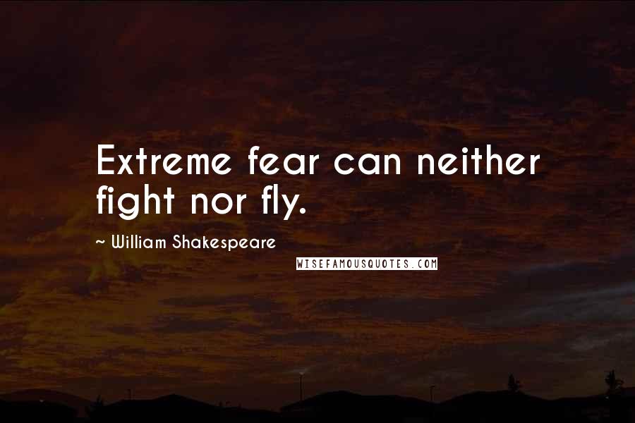 William Shakespeare Quotes: Extreme fear can neither fight nor fly.