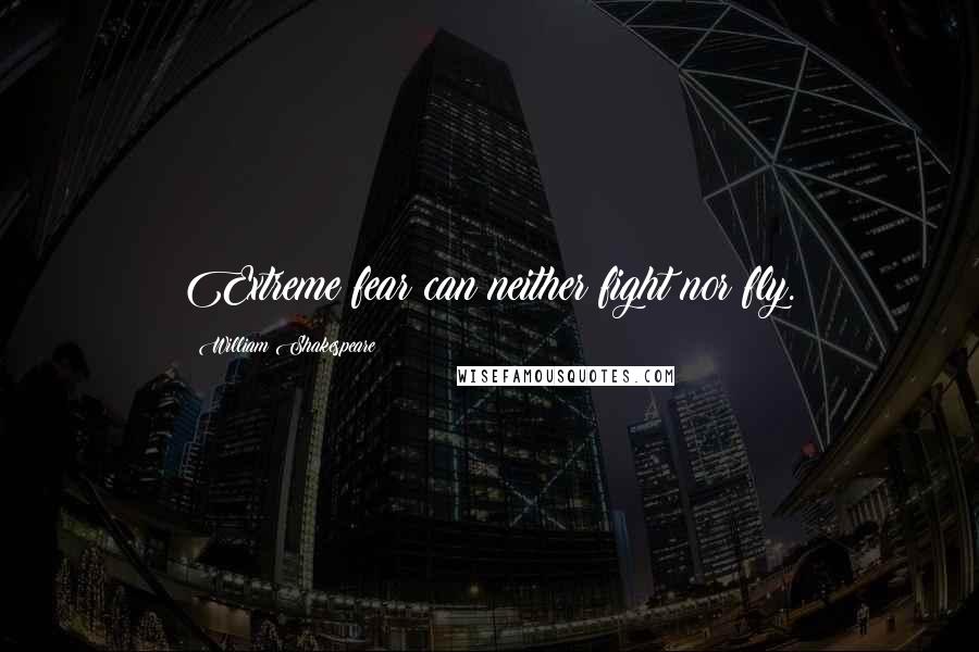 William Shakespeare Quotes: Extreme fear can neither fight nor fly.