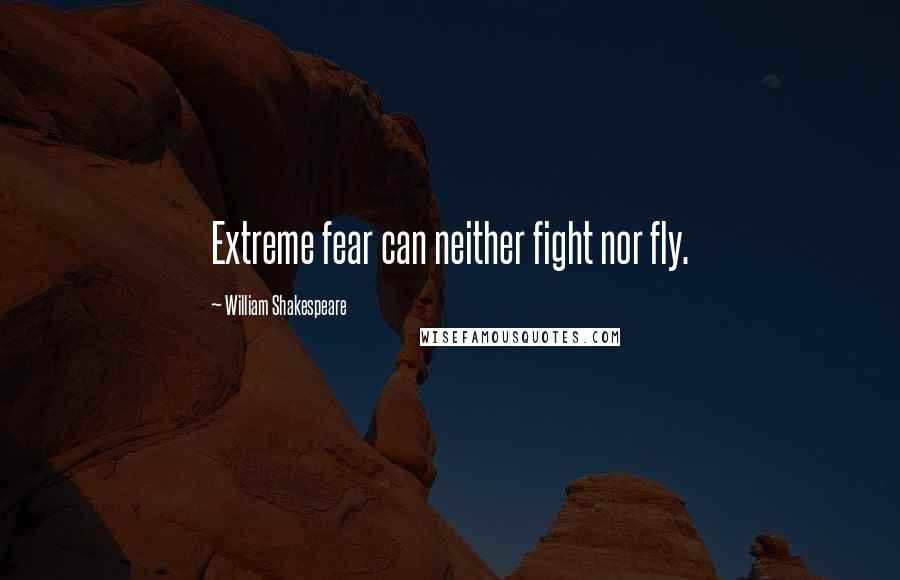 William Shakespeare Quotes: Extreme fear can neither fight nor fly.