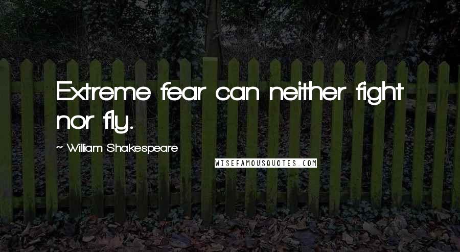 William Shakespeare Quotes: Extreme fear can neither fight nor fly.
