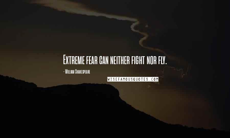 William Shakespeare Quotes: Extreme fear can neither fight nor fly.