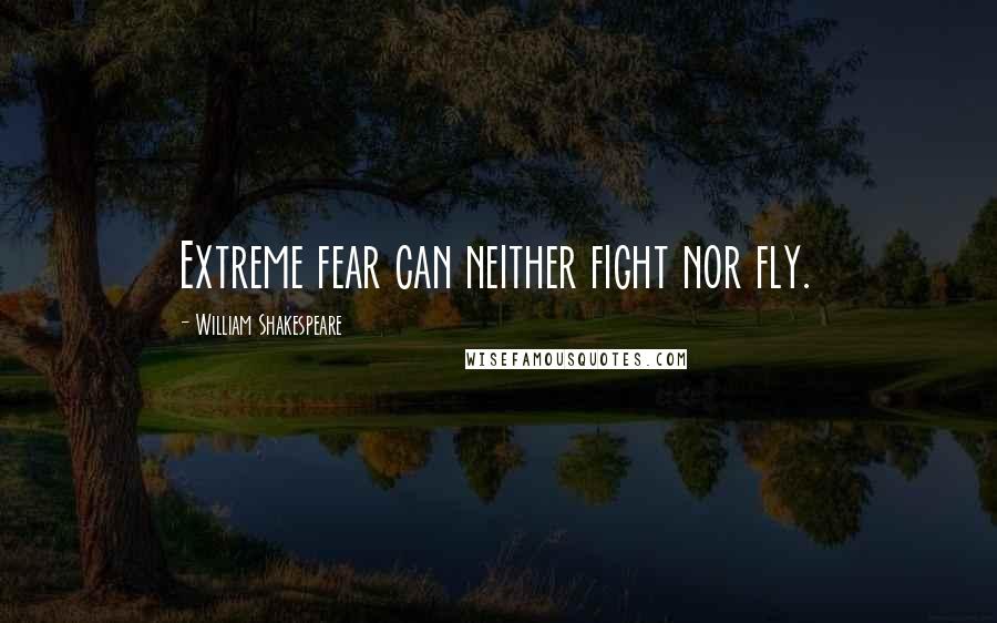 William Shakespeare Quotes: Extreme fear can neither fight nor fly.