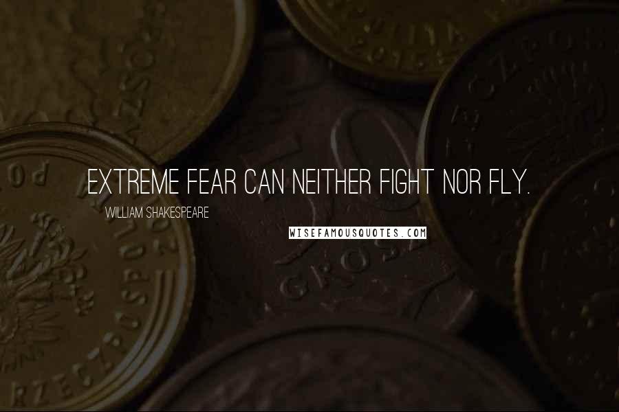 William Shakespeare Quotes: Extreme fear can neither fight nor fly.