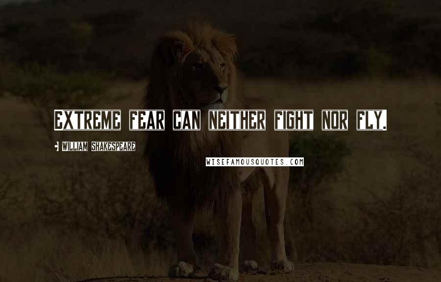 William Shakespeare Quotes: Extreme fear can neither fight nor fly.
