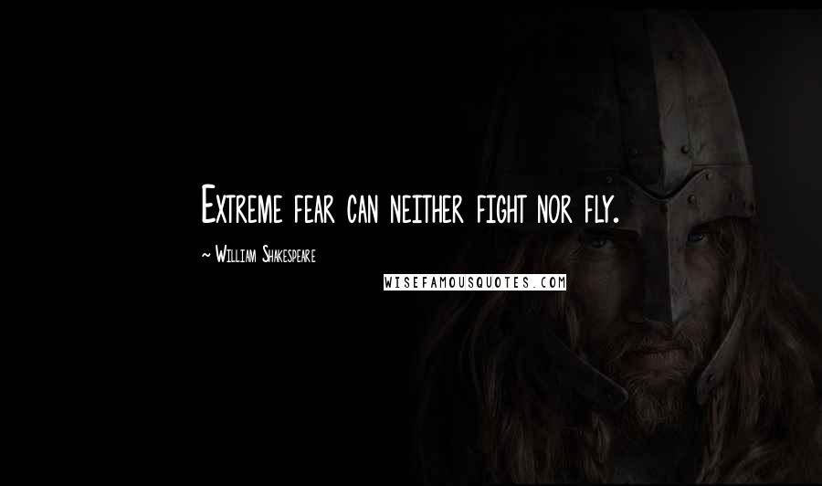 William Shakespeare Quotes: Extreme fear can neither fight nor fly.