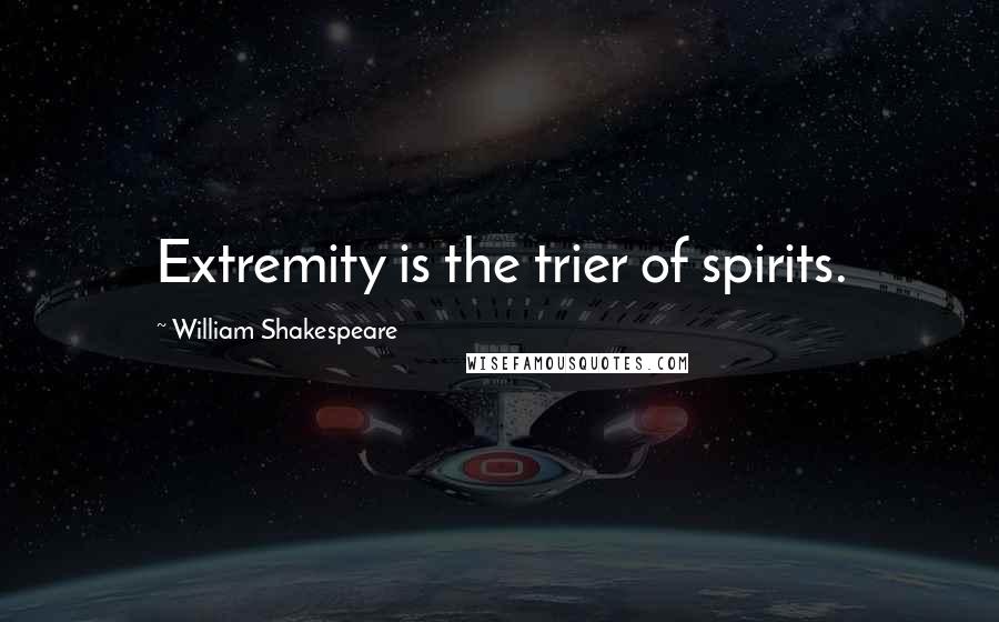 William Shakespeare Quotes: Extremity is the trier of spirits.