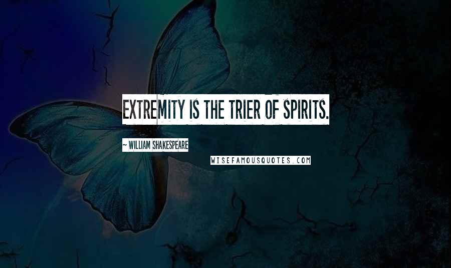 William Shakespeare Quotes: Extremity is the trier of spirits.