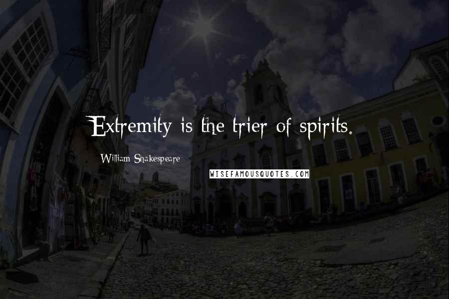 William Shakespeare Quotes: Extremity is the trier of spirits.
