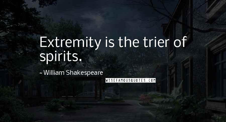 William Shakespeare Quotes: Extremity is the trier of spirits.