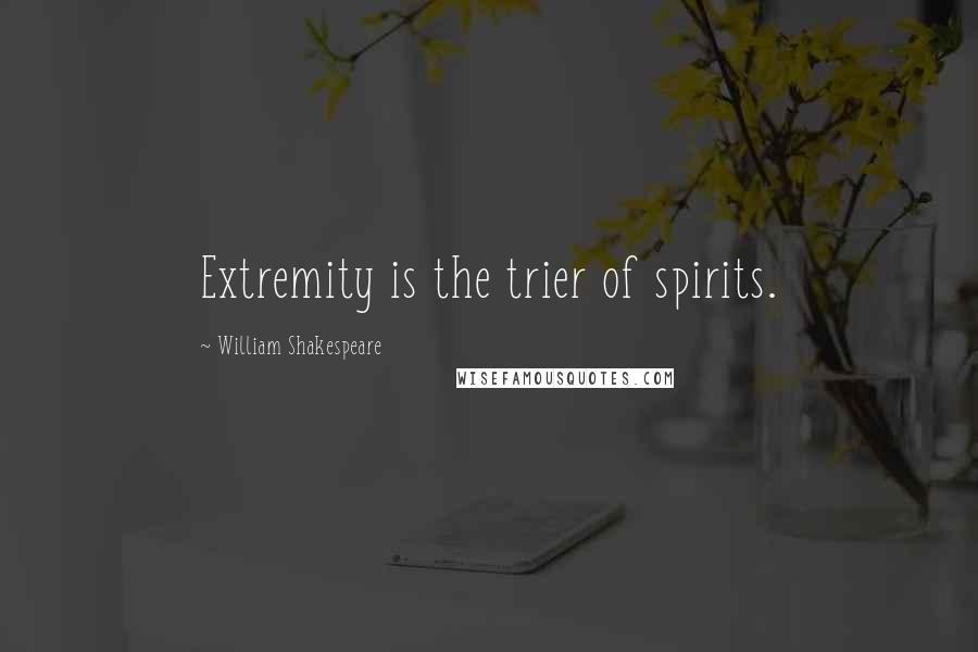 William Shakespeare Quotes: Extremity is the trier of spirits.
