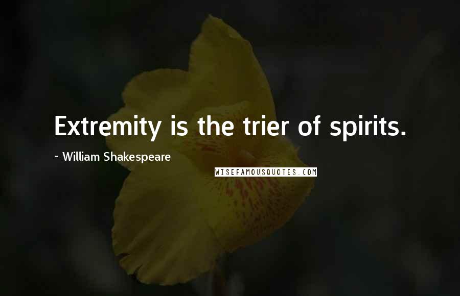 William Shakespeare Quotes: Extremity is the trier of spirits.