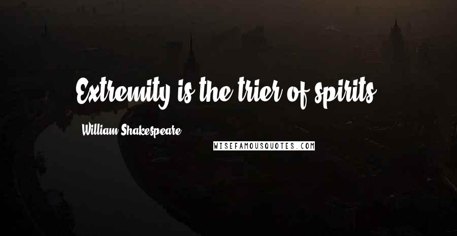 William Shakespeare Quotes: Extremity is the trier of spirits.