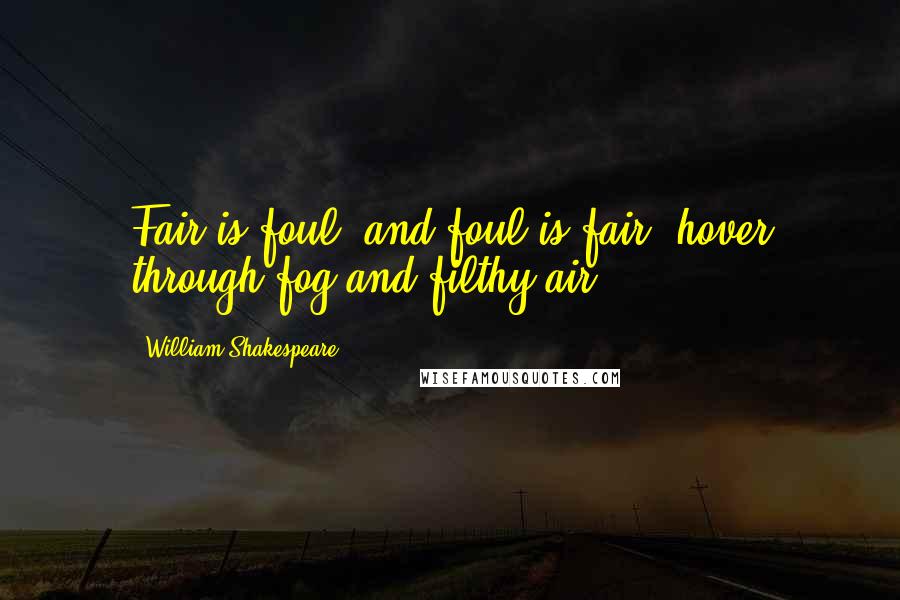 William Shakespeare Quotes: Fair is foul, and foul is fair, hover through fog and filthy air.