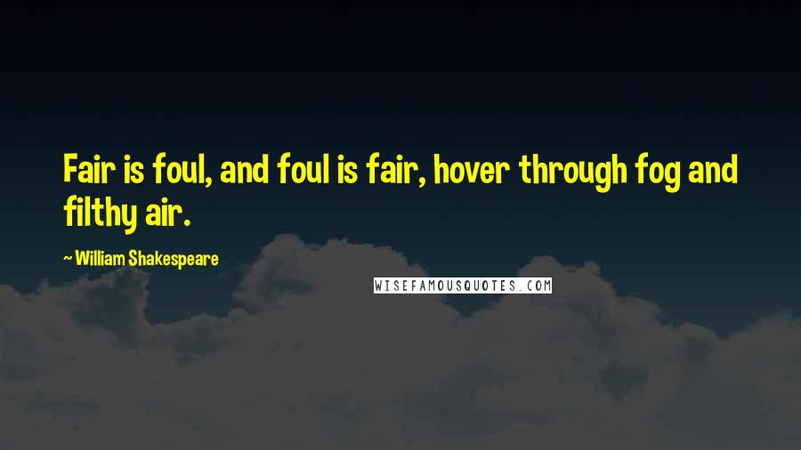 William Shakespeare Quotes: Fair is foul, and foul is fair, hover through fog and filthy air.