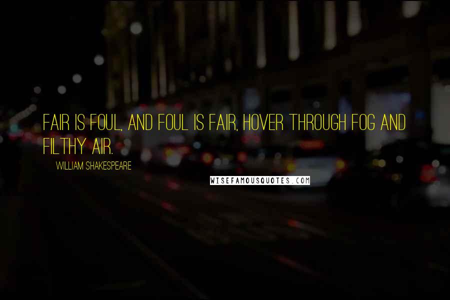 William Shakespeare Quotes: Fair is foul, and foul is fair, hover through fog and filthy air.