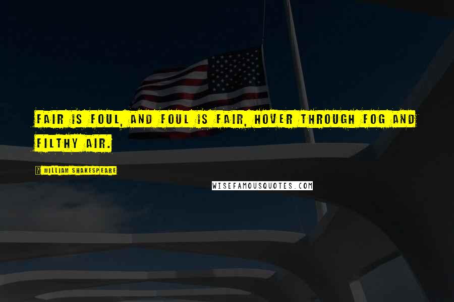 William Shakespeare Quotes: Fair is foul, and foul is fair, hover through fog and filthy air.