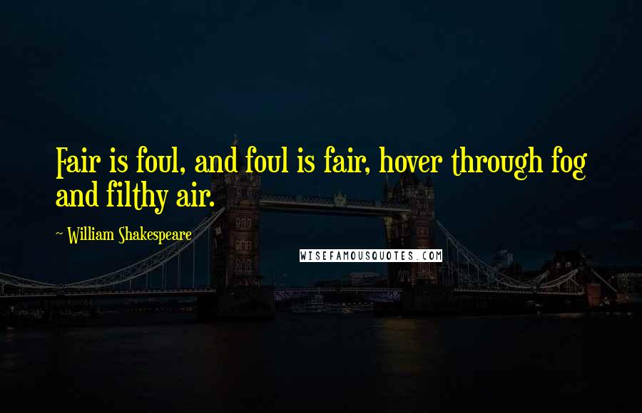 William Shakespeare Quotes: Fair is foul, and foul is fair, hover through fog and filthy air.