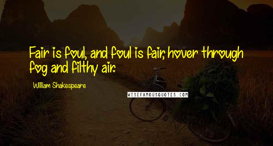 William Shakespeare Quotes: Fair is foul, and foul is fair, hover through fog and filthy air.