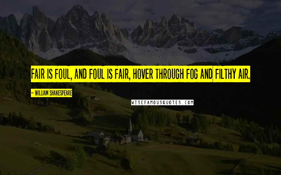 William Shakespeare Quotes: Fair is foul, and foul is fair, hover through fog and filthy air.
