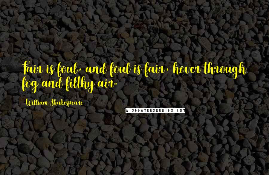 William Shakespeare Quotes: Fair is foul, and foul is fair, hover through fog and filthy air.