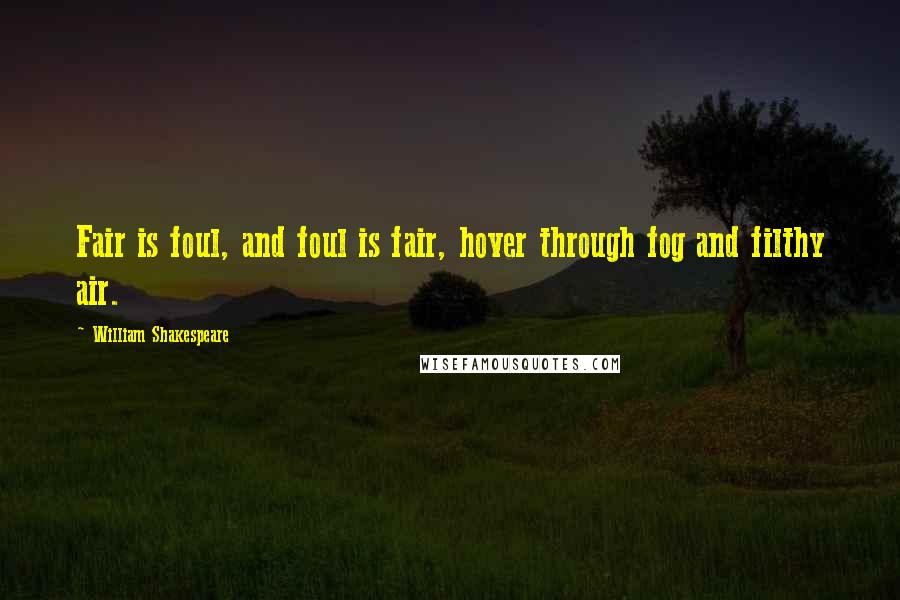 William Shakespeare Quotes: Fair is foul, and foul is fair, hover through fog and filthy air.