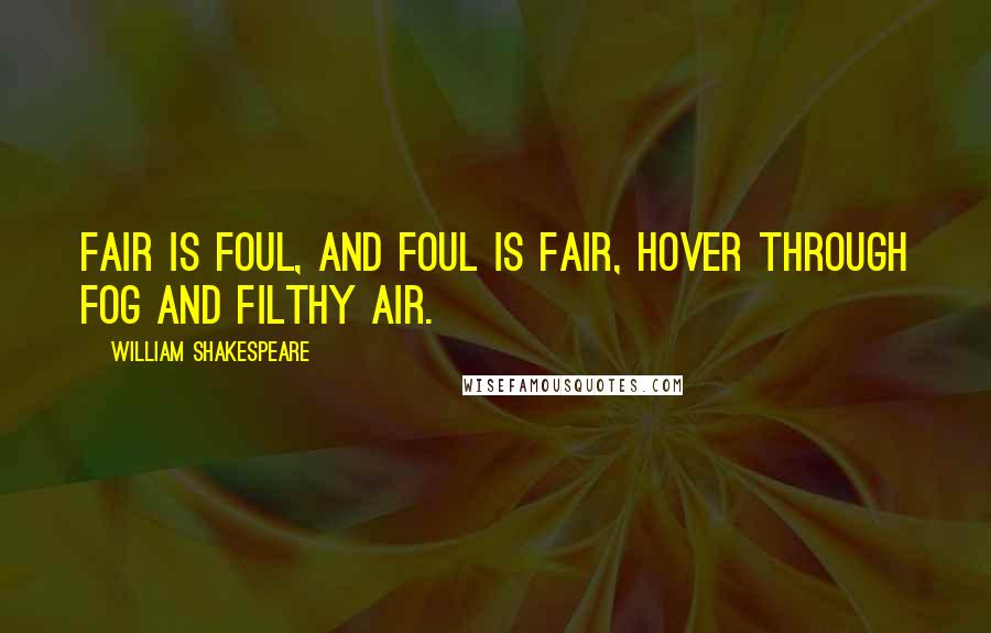 William Shakespeare Quotes: Fair is foul, and foul is fair, hover through fog and filthy air.