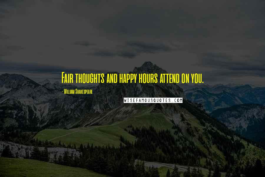 William Shakespeare Quotes: Fair thoughts and happy hours attend on you.