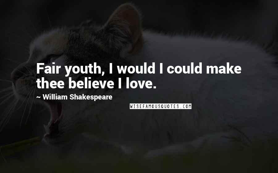 William Shakespeare Quotes: Fair youth, I would I could make thee believe I love.