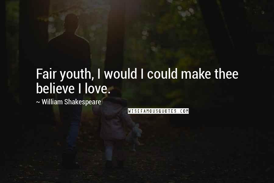 William Shakespeare Quotes: Fair youth, I would I could make thee believe I love.