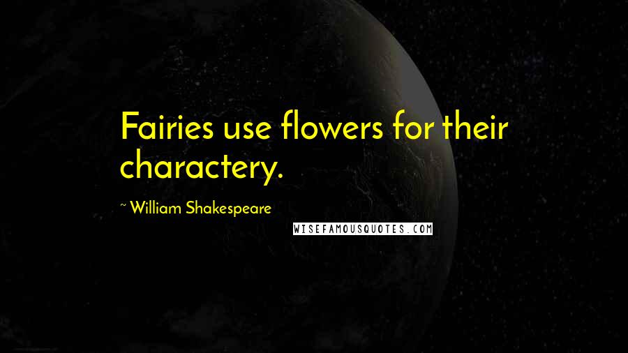 William Shakespeare Quotes: Fairies use flowers for their charactery.