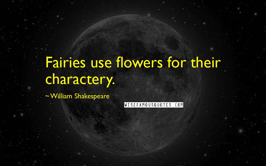 William Shakespeare Quotes: Fairies use flowers for their charactery.