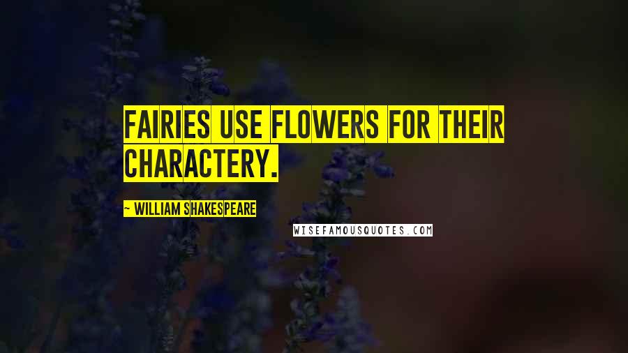 William Shakespeare Quotes: Fairies use flowers for their charactery.